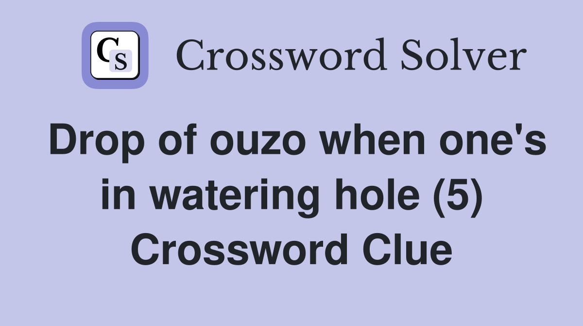 Drop of ouzo when one's in watering hole (5) - Crossword Clue Answers